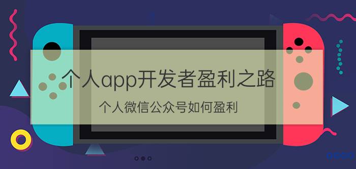 个人app开发者盈利之路 个人微信公众号如何盈利，出路是什么？